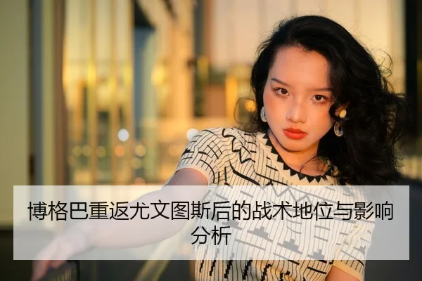 博格巴重返尤文图斯后的战术地位与影响分析