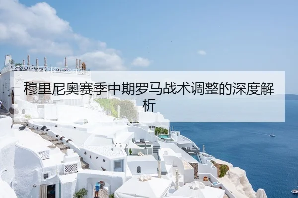 穆里尼奥赛季中期罗马战术调整的深度解析